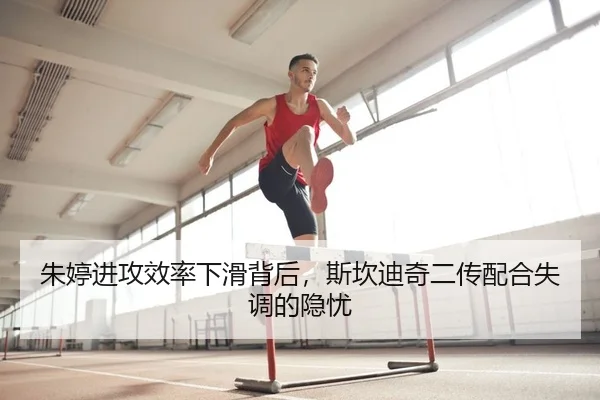 朱婷进攻效率下滑背后，斯坎迪奇二传配合失调的隐忧